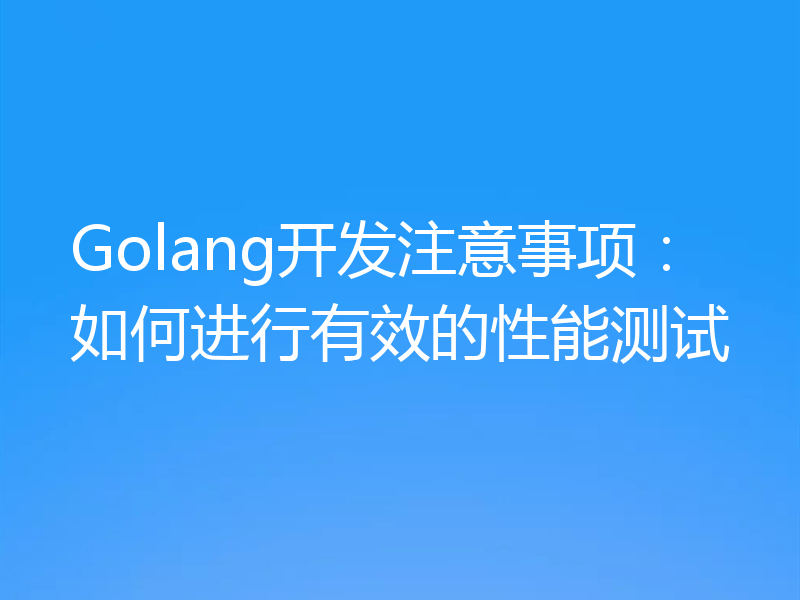 Golang开发注意事项:如何进行有效的性能测试