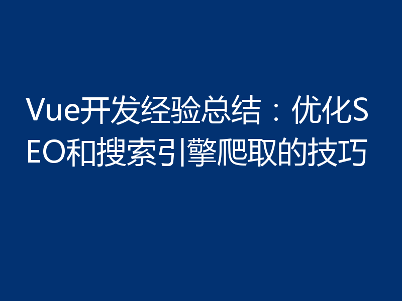 Vue开发经验总结:优化SEO和搜索引擎爬取的技巧