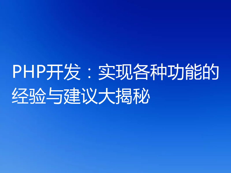 PHP开发:实现各种功能的经验与建议大揭秘