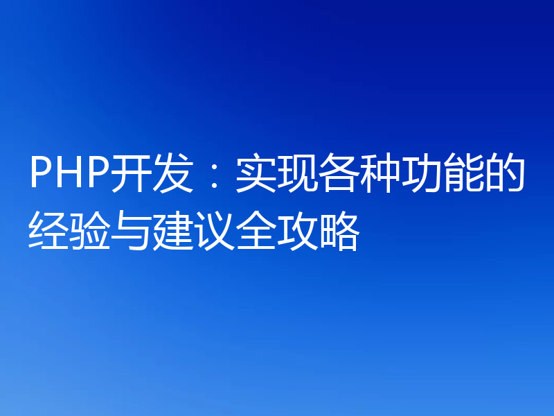 PHP开发:实现各种功能的经验与建议全攻略