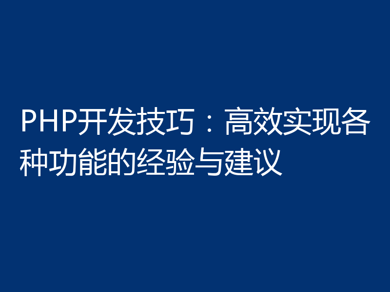 PHP开发技巧:高效实现各种功能的经验与建议