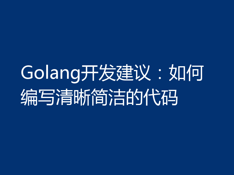 Golang开发建议:如何编写清晰简洁的代码
