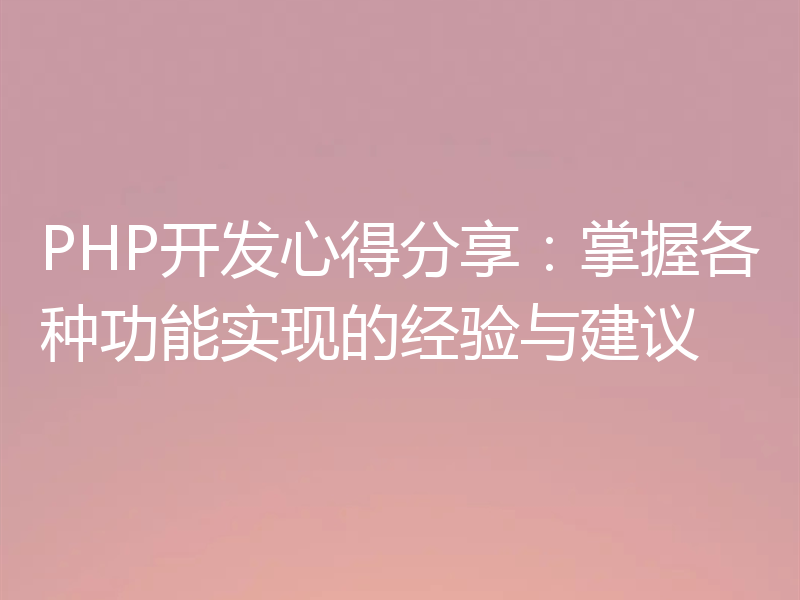 PHP开发心得分享:掌握各种功能实现的经验与建议