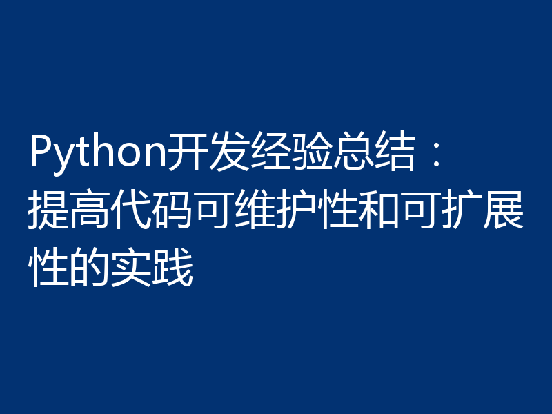 Python开发经验总结:提高代码可维护性和可扩展性的实践