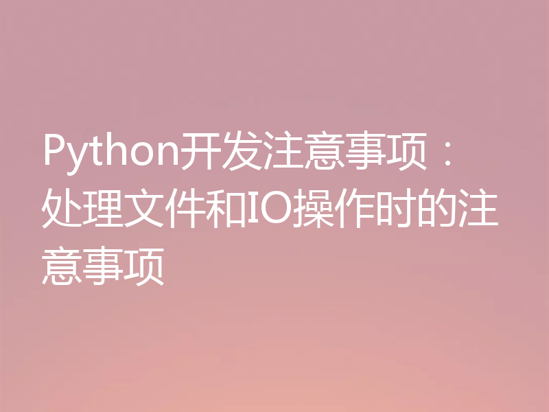 Python开发注意事项:处理文件和IO操作时的注意事项