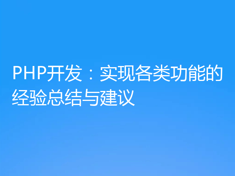 PHP开发:实现各类功能的经验总结与建议