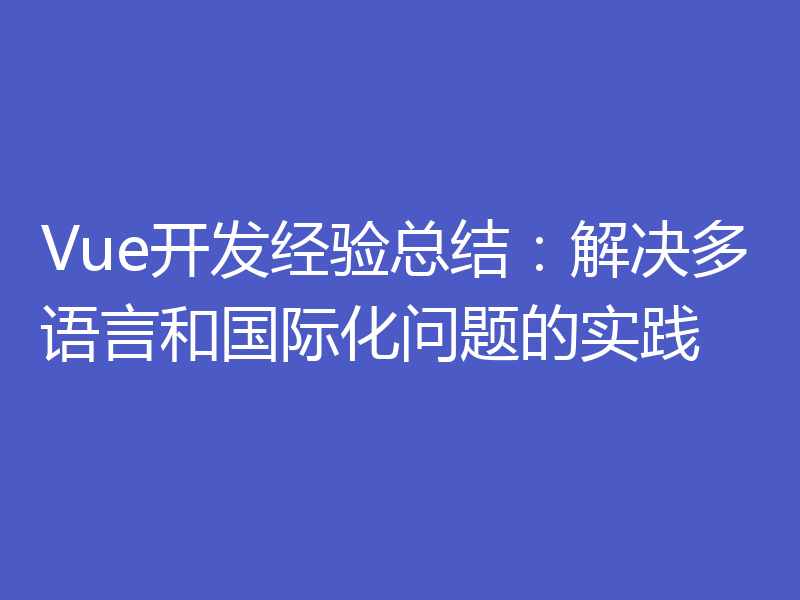 Vue开发经验总结:解决多语言和国际化问题的实践