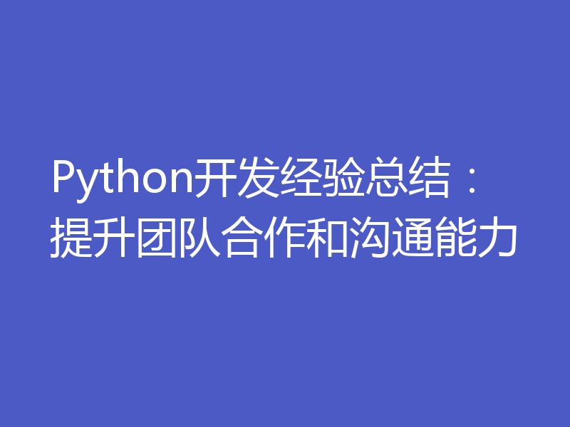 Python开发经验总结:提升团队合作和沟通能力