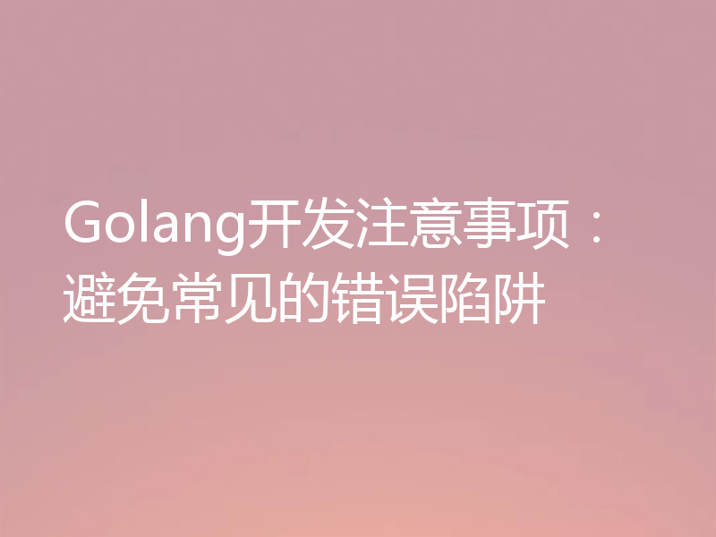 Golang开发注意事项:避免常见的错误陷阱
