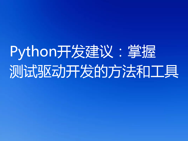 Python开发建议:掌握测试驱动开发的方法和工具