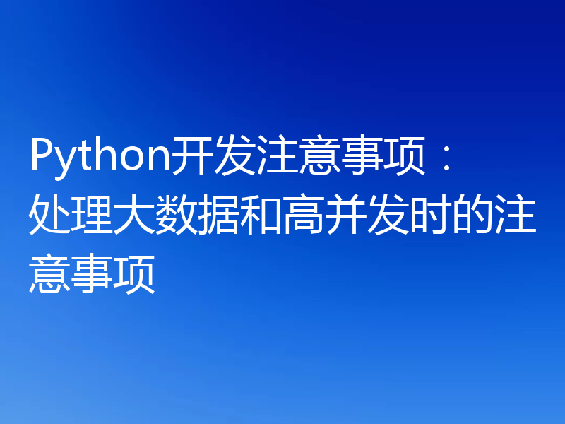 Python开发注意事项:处理大数据和高并发时的注意事项
