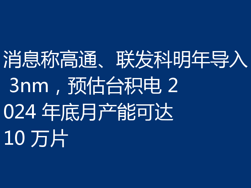 消息称高通、联发科明年导入 3nm,预估台积电 2024 年底月产能可达 10 万片