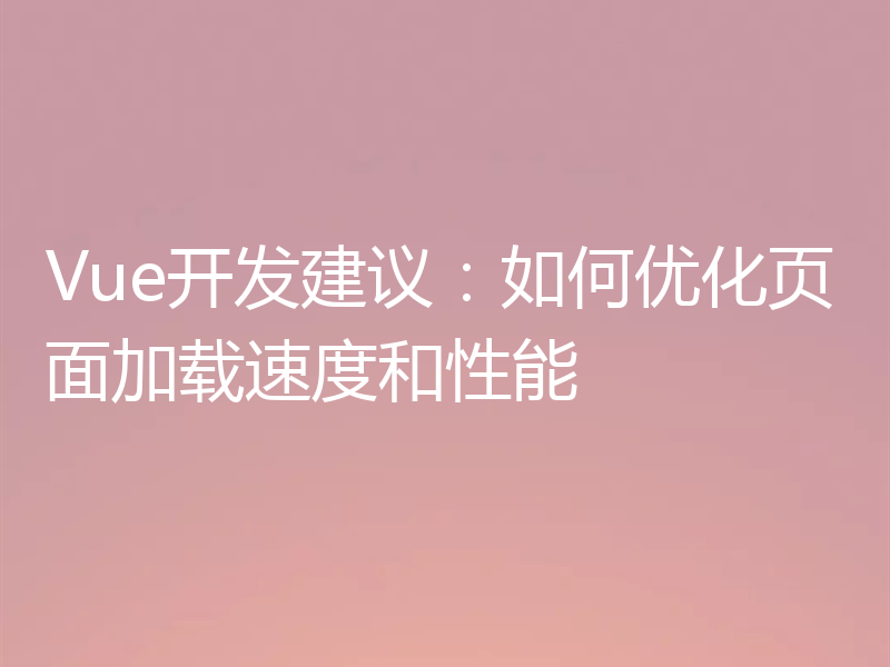 Vue开发建议:如何优化页面加载速度和性能