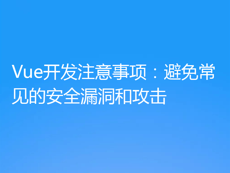 Vue开发注意事项:避免常见的安全漏洞和攻击