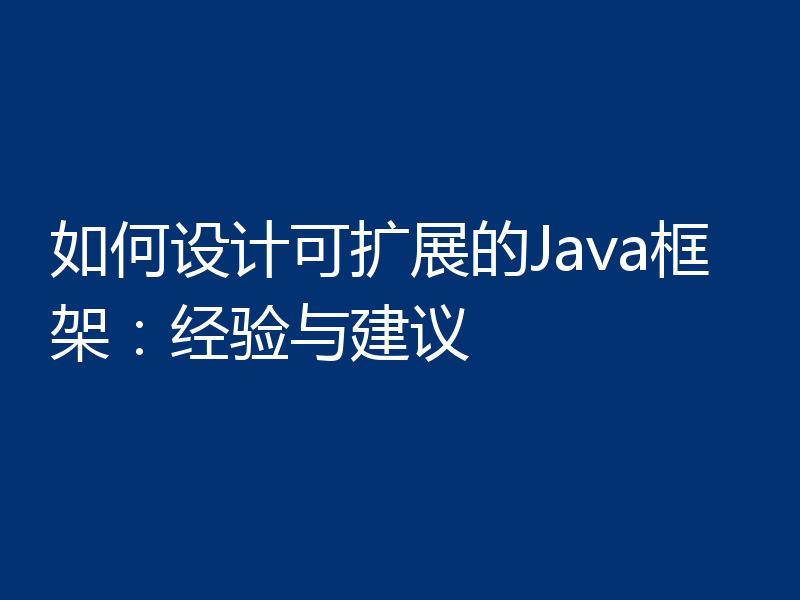 如何设计可扩展的Java框架:经验与建议