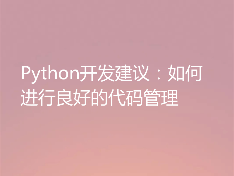 Python开发建议:如何进行良好的代码管理