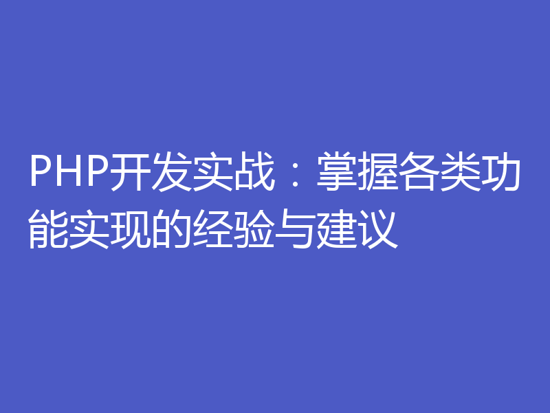 PHP开发实战:掌握各类功能实现的经验与建议