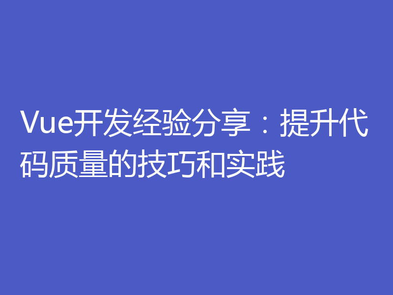 Vue开发经验分享:提升代码质量的技巧和实践