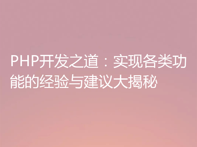 PHP开发之道:实现各类功能的经验与建议大揭秘