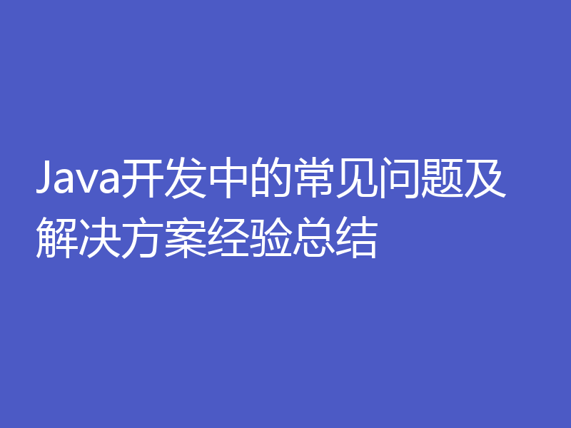 Java开发中的常见问题及解决方案经验总结