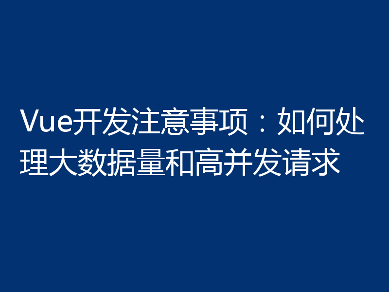 Vue开发注意事项:如何处理大数据量和高并发请求