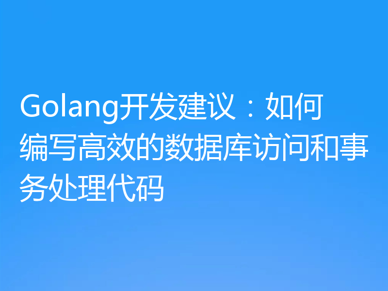 Golang开发建议:如何编写高效的数据库访问和事务处理代码