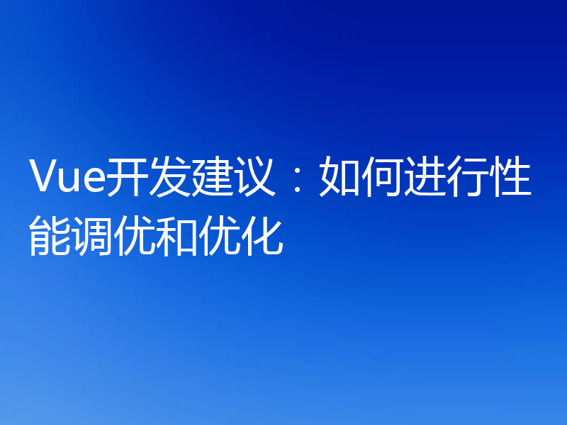 Vue开发建议:如何进行性能调优和优化