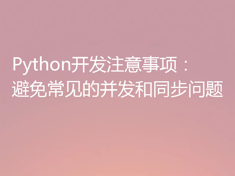 Python开发注意事项:避免常见的并发和同步问题