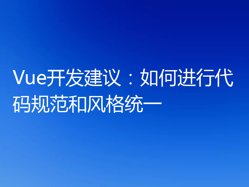 Vue开发建议:如何进行代码规范和风格统一