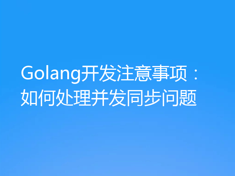 Golang开发注意事项:如何处理并发同步问题
