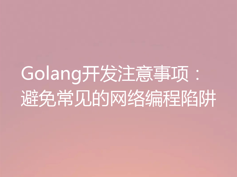 Golang开发注意事项:避免常见的网络编程陷阱