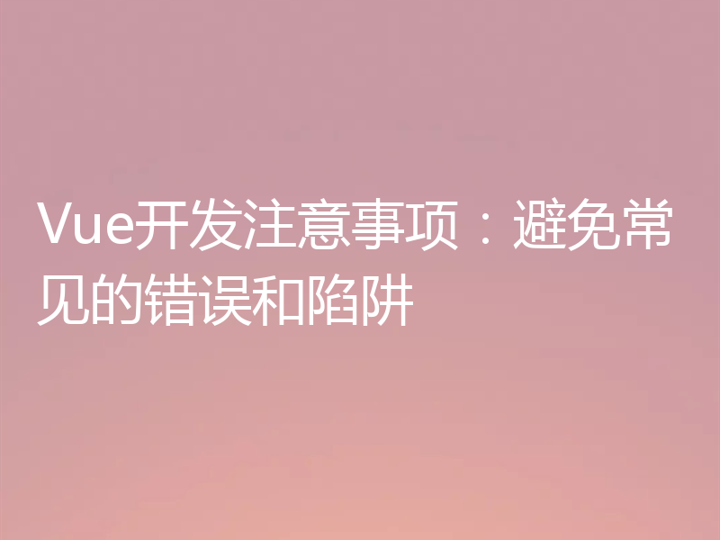 Vue开发注意事项:避免常见的错误和陷阱