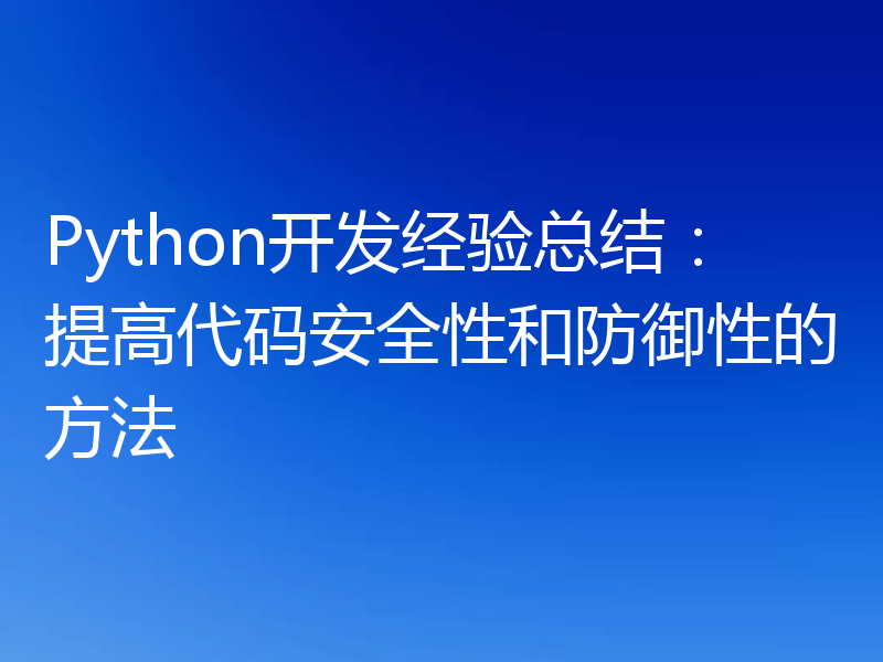 Python开发经验总结:提高代码安全性和防御性的方法