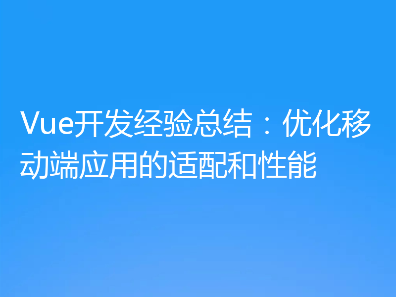 Vue开发经验总结:优化移动端应用的适配和性能
