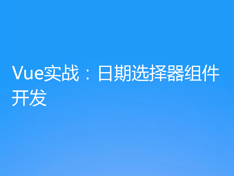 Vue实战：日期选择器组件开发
