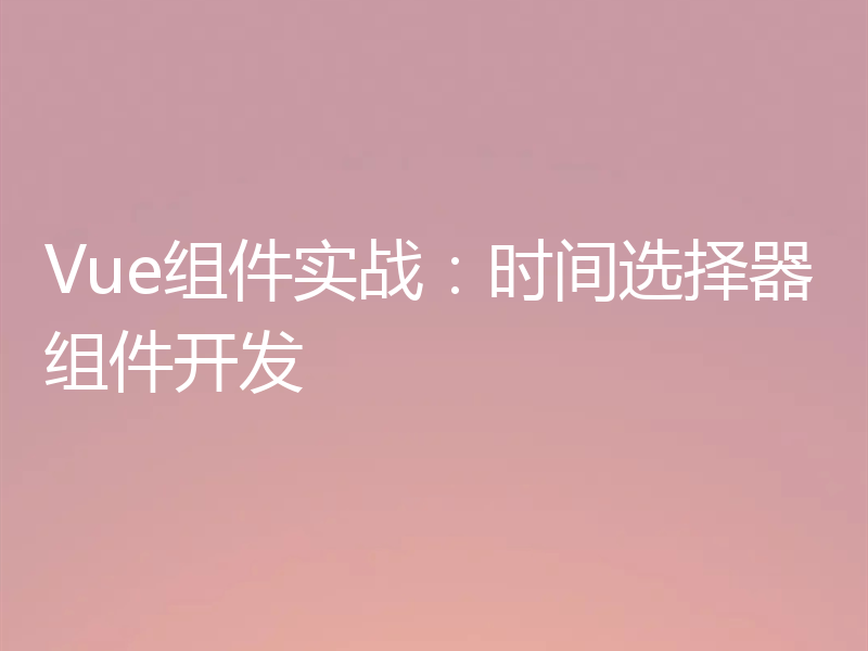 Vue组件实战:时间选择器组件开发