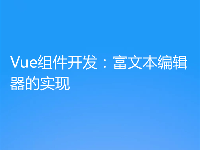 Vue组件开发:富文本编辑器的实现