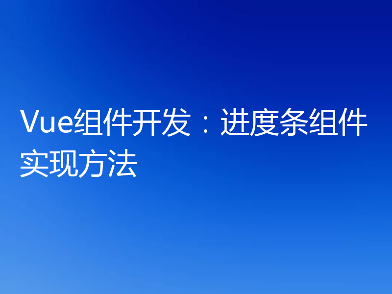 Vue组件开发:进度条组件实现方法