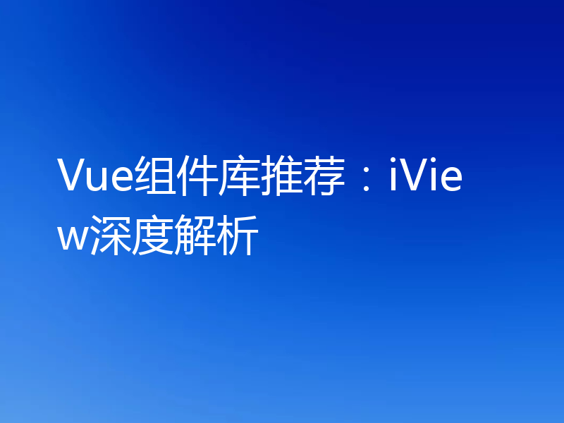 Vue组件库推荐:iView深度解析