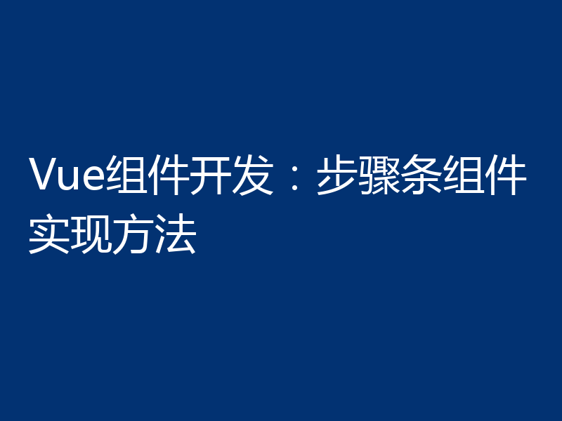 Vue组件开发:步骤条组件实现方法