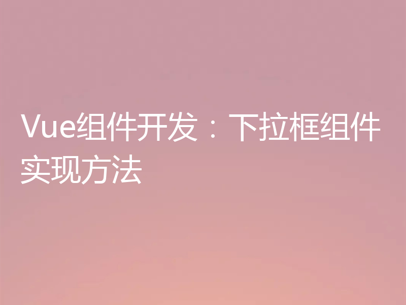 Vue组件开发:下拉框组件实现方法