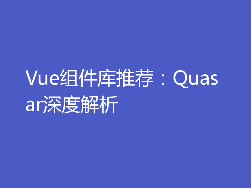 Vue组件库推荐:Quasar深度解析