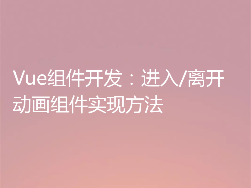 Vue组件开发:进入/离开动画组件实现方法