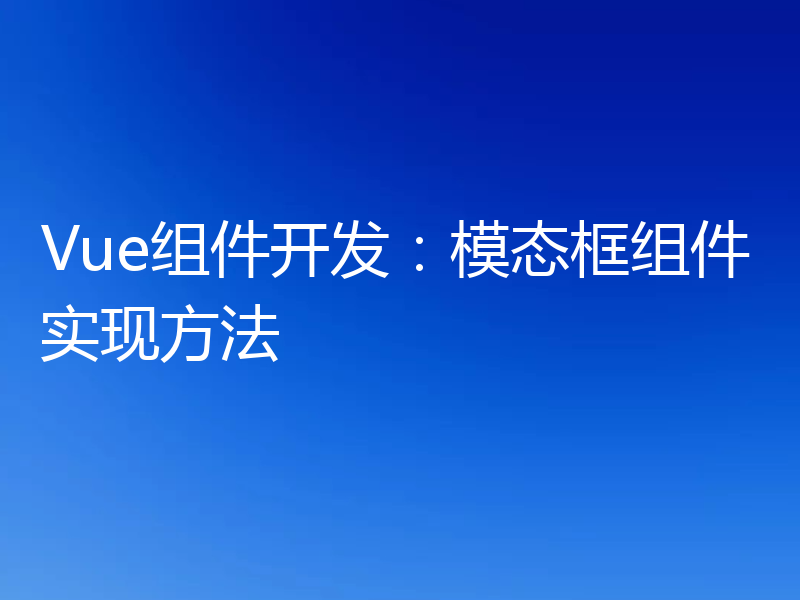 Vue组件开发:模态框组件实现方法