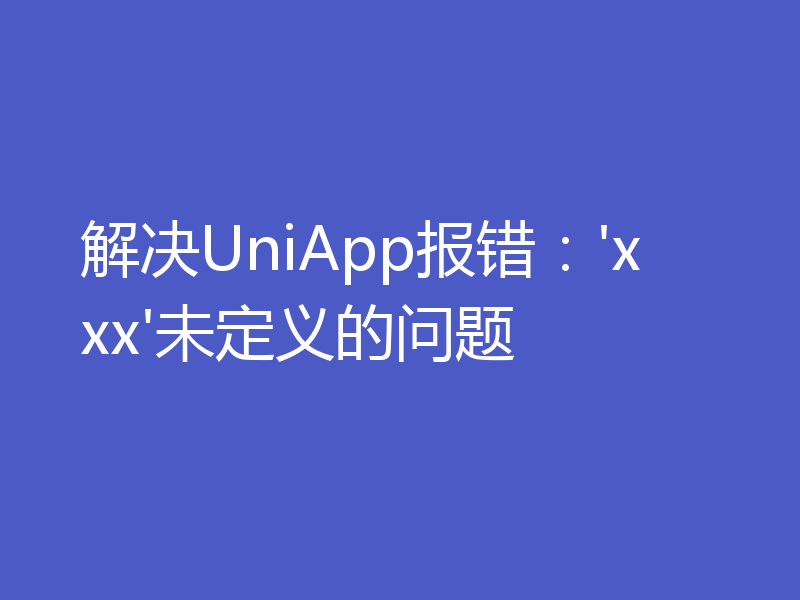 解决UniApp报错:'xxx'未定义的问题