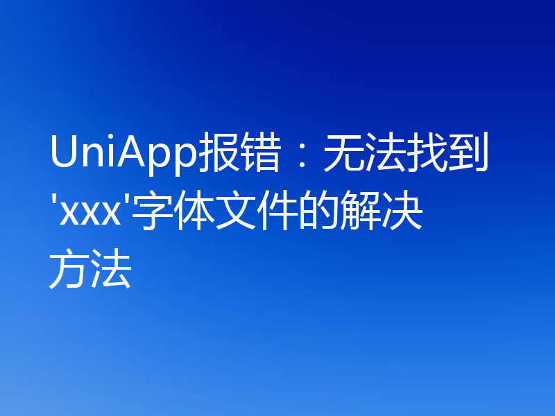 UniApp报错:无法找到'xxx'字体文件的解决方法