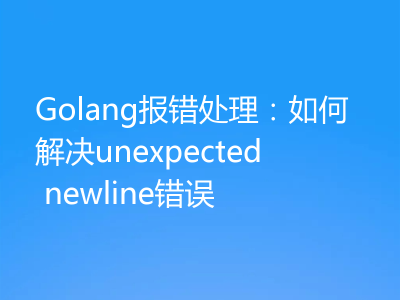 Golang报错处理:如何解决unexpected newline错误