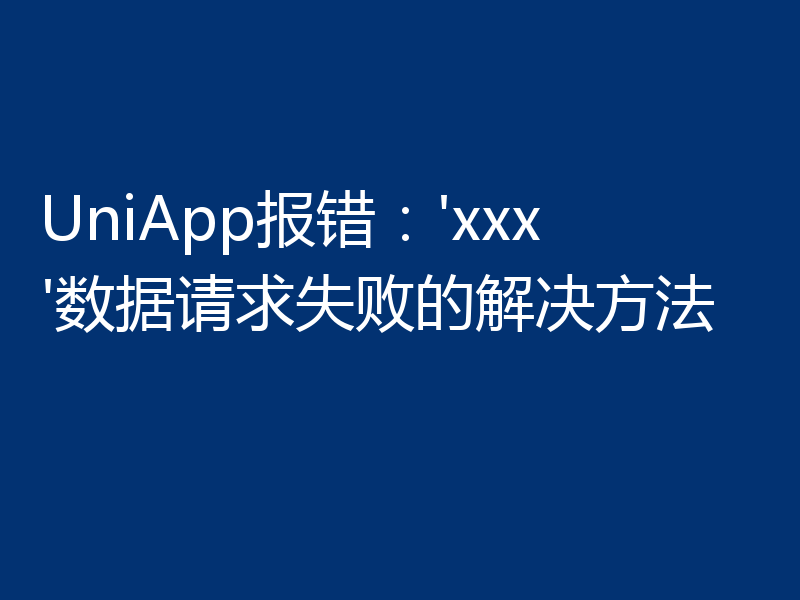UniApp报错:'xxx'数据请求失败的解决方法