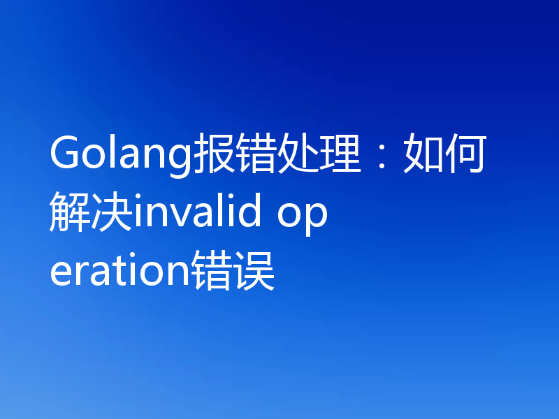Golang报错处理:如何解决invalid operation错误