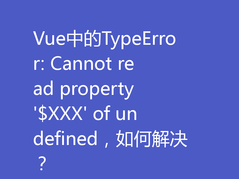 Vue中的TypeError: Cannot read property '$XXX' of undefined,如何解决?
